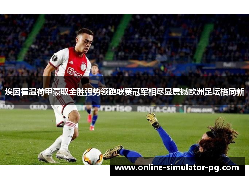 埃因霍温荷甲豪取全胜强势领跑联赛冠军相尽显震撼欧洲足坛格局新
