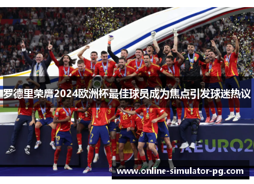 罗德里荣膺2024欧洲杯最佳球员成为焦点引发球迷热议